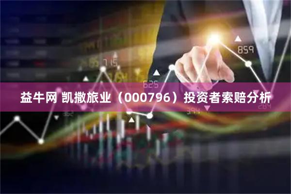 益牛网 凯撒旅业（000796）投资者索赔分析