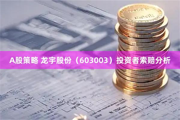 A股策略 龙宇股份（603003）投资者索赔分析