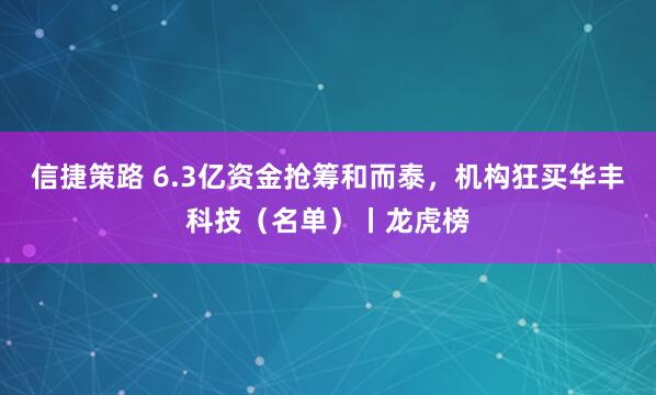 信捷策路 6.3亿资金抢筹和而泰，机构狂买华丰科技（名单）丨龙虎榜