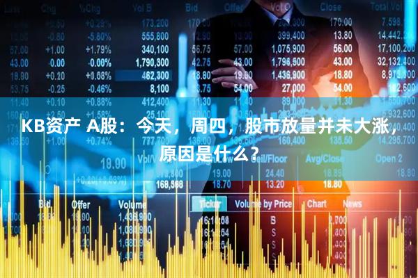 KB资产 A股：今天，周四，股市放量并未大涨，原因是什么？