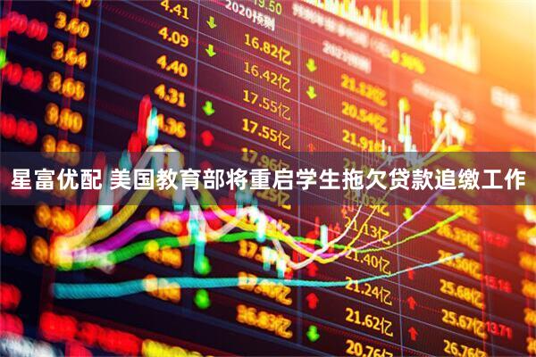 星富优配 美国教育部将重启学生拖欠贷款追缴工作