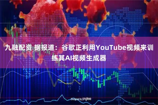 九融配资 据报道：谷歌正利用YouTube视频来训练其AI视频生成器