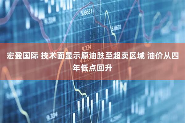 宏盈国际 技术面显示原油跌至超卖区域 油价从四年低点回升