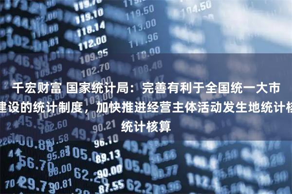 千宏财富 国家统计局：完善有利于全国统一大市场建设的统计制度，加快推进经营主体活动发生地统计核算