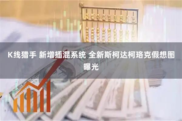 K线猎手 新增插混系统 全新斯柯达柯珞克假想图曝光
