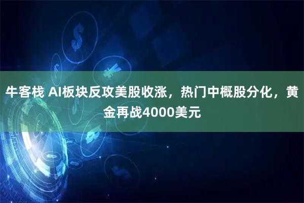 牛客栈 AI板块反攻美股收涨,热门中概股分化,黄金再战4000美元