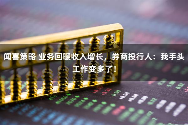 闻喜策略 业务回暖收入增长，券商投行人：我手头工作变多了！