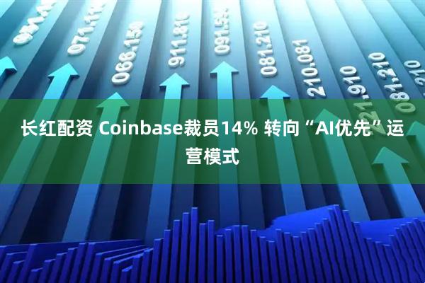 长红配资 Coinbase裁员14% 转向“AI优先”运营模式